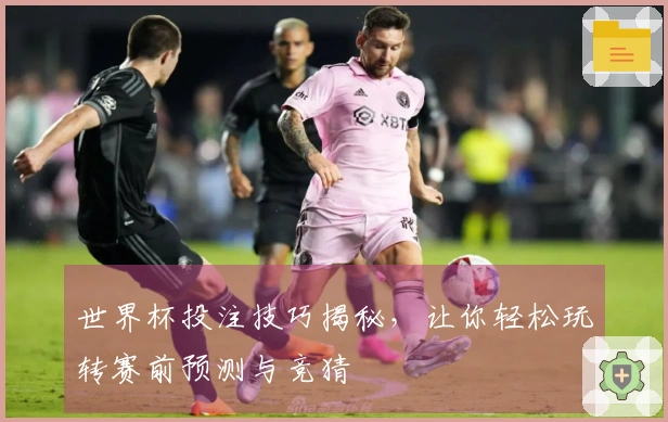 世界杯投注技巧揭秘，让你轻松玩转赛前预测与竞猜