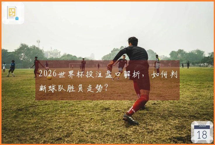 2026世界杯投注盘口解析，如何判断球队胜负走势？