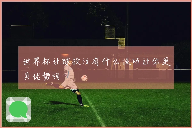 世界杯让球投注有什么技巧让你更具优势吗