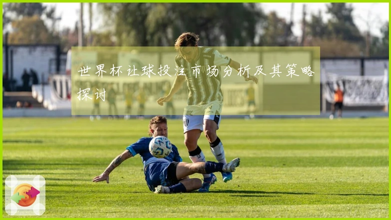 世界杯让球投注市场分析及其策略探讨