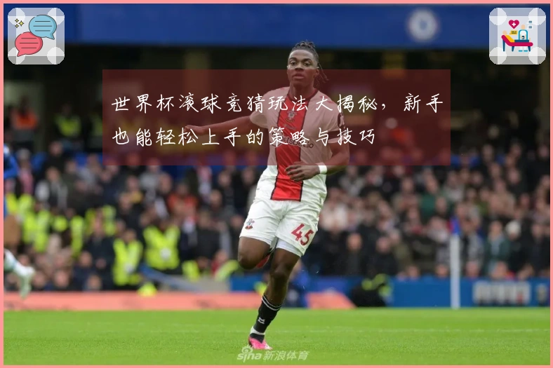 世界杯滚球竞猜玩法大揭秘，新手也能轻松上手的策略与技巧