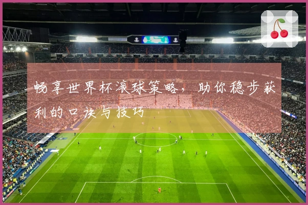 畅享世界杯滚球策略，助你稳步获利的口诀与技巧