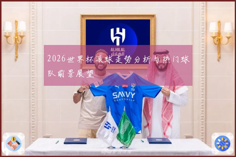 2026世界杯滚球走势分析与热门球队前景展望