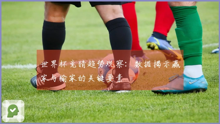 世界杯竞猜趋势观察：数据揭示赢家与输家的关键要素