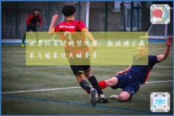 世界杯竞猜趋势观察：数据揭示赢家与输家的关键要素