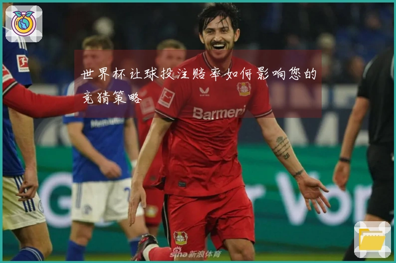 世界杯让球投注赔率如何影响您的竞猜策略