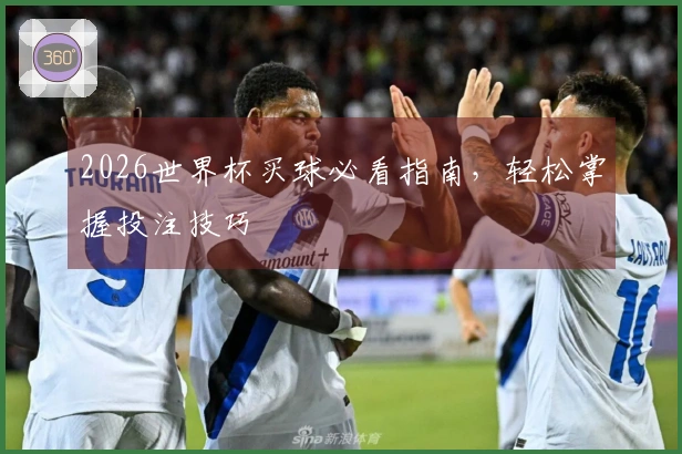 2026世界杯买球必看指南，轻松掌握投注技巧