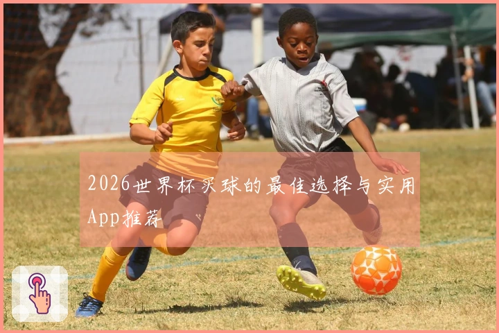2026世界杯买球的最佳选择与实用App推荐
