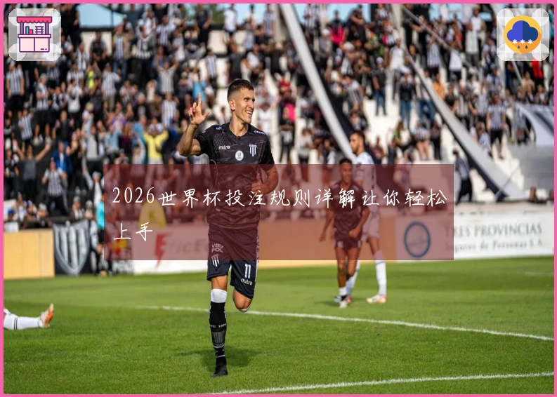 2026世界杯投注规则详解让你轻松上手