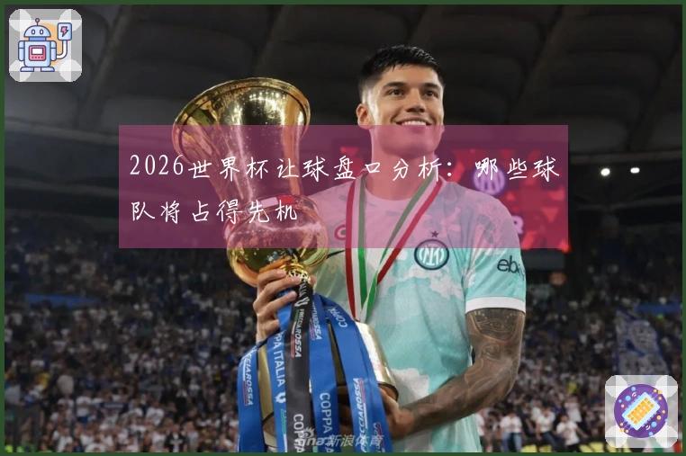 2026世界杯让球盘口分析：哪些球队将占得先机