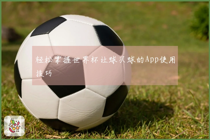 轻松掌握世界杯让球买球的App使用技巧