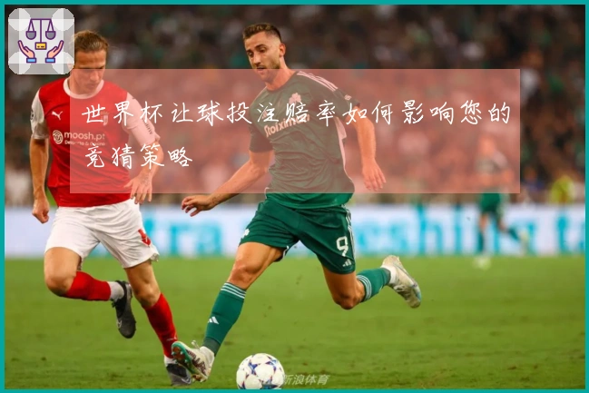 世界杯让球投注赔率如何影响您的竞猜策略
