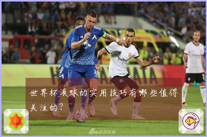 世界杯滚球的实用技巧有哪些值得关注的？