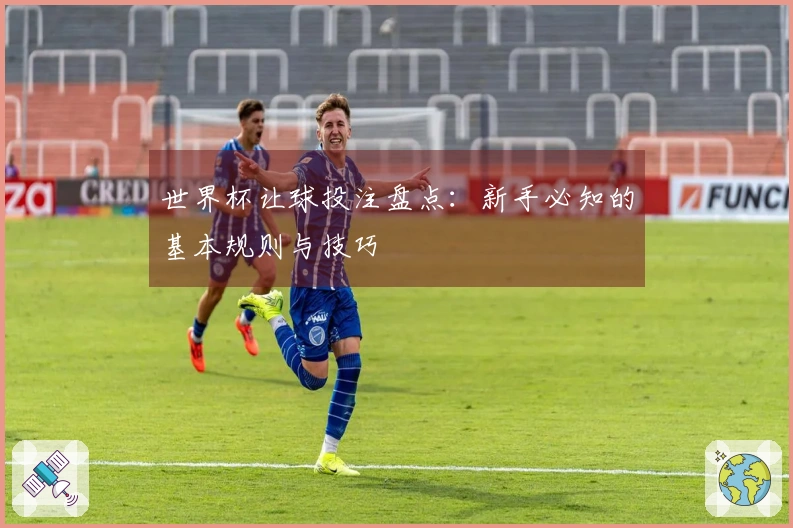 世界杯让球投注盘点：新手必知的基本规则与技巧