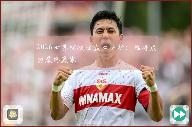 2026世界杯投注盘口分析：谁将成为最终赢家