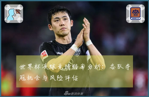 世界杯滚球竞猜赔率分析：各队夺冠机会与风险评估