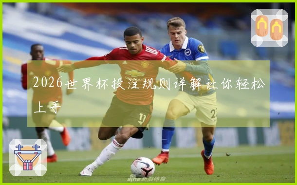 2026世界杯投注规则详解让你轻松上手