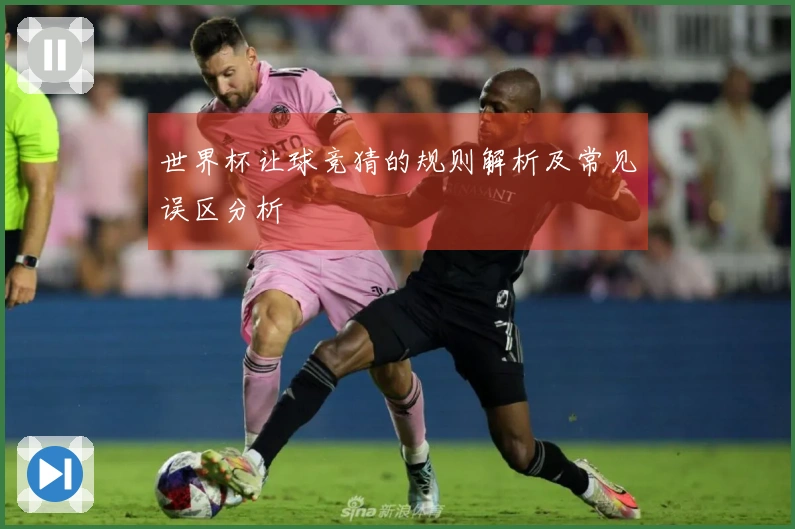 世界杯让球竞猜的规则解析及常见误区分析