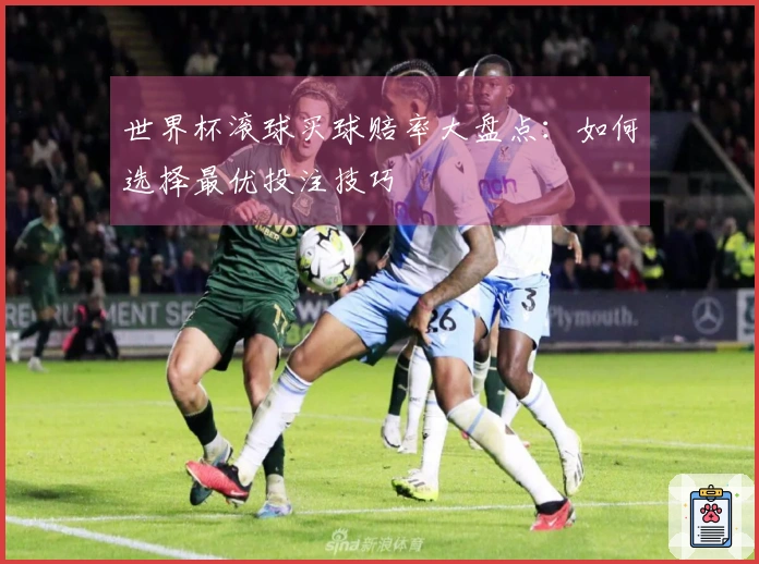 世界杯滚球买球赔率大盘点：如何选择最优投注技巧