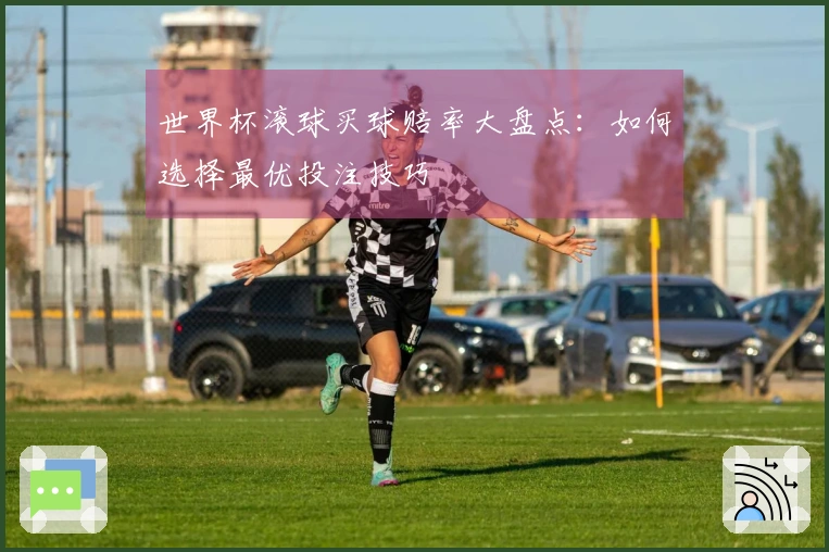 世界杯滚球买球赔率大盘点：如何选择最优投注技巧