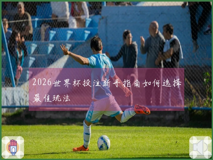 2026世界杯投注新手指南如何选择最佳玩法