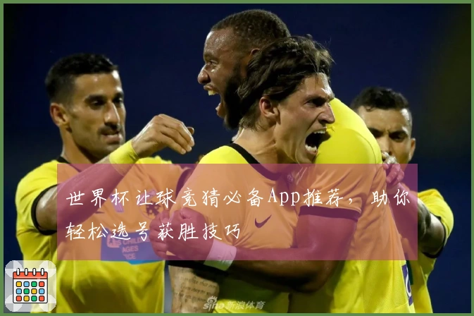 世界杯让球竞猜必备App推荐，助你轻松选号获胜技巧