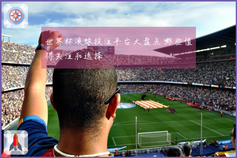 世界杯滚球投注平台大盘点 哪些值得关注和选择